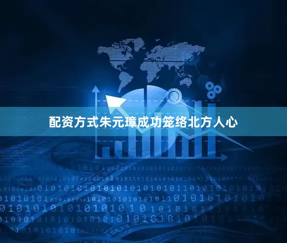 配资方式朱元璋成功笼络北方人心