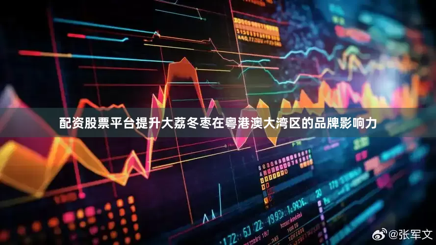 配资股票平台提升大荔冬枣在粤港澳大湾区的品牌影响力