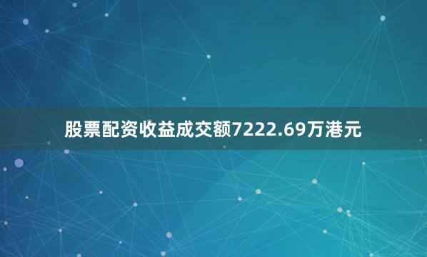 股票配资收益成交额7222.69万港元
