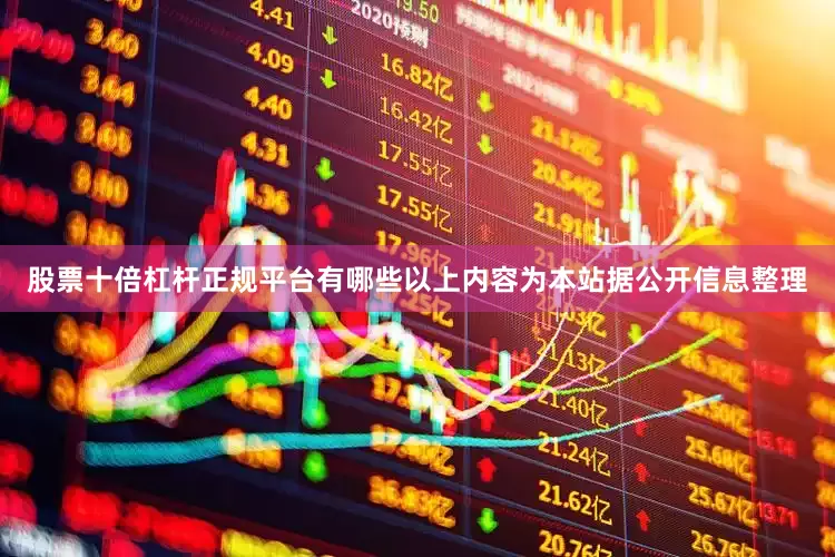 股票十倍杠杆正规平台有哪些以上内容为本站据公开信息整理