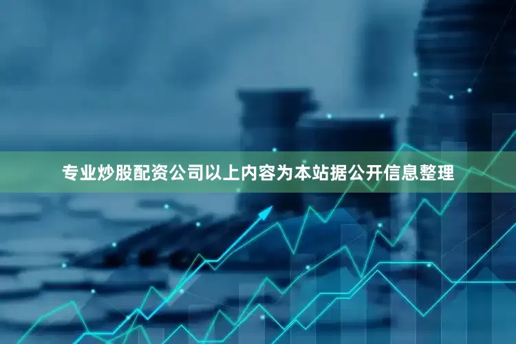 专业炒股配资公司以上内容为本站据公开信息整理