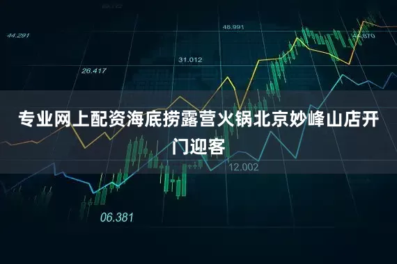 专业网上配资海底捞露营火锅北京妙峰山店开门迎客