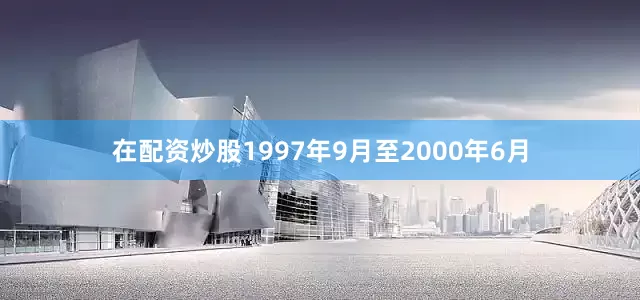 在配资炒股1997年9月至2000年6月