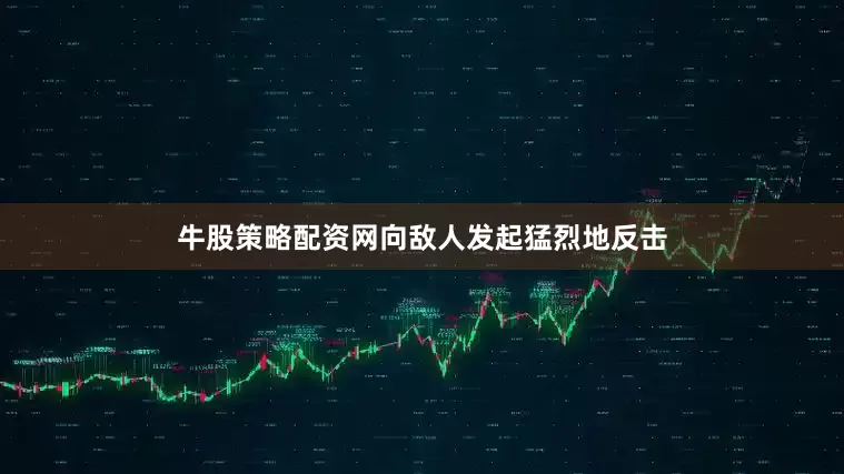 牛股策略配资网向敌人发起猛烈地反击