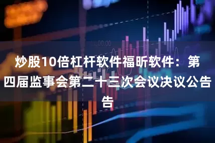 炒股10倍杠杆软件福昕软件：第四届监事会第二十三次会议决议公告