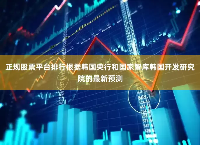 正规股票平台排行根据韩国央行和国家智库韩国开发研究院的最新预测
