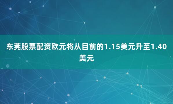 东莞股票配资欧元将从目前的1.15美元升至1.40美元