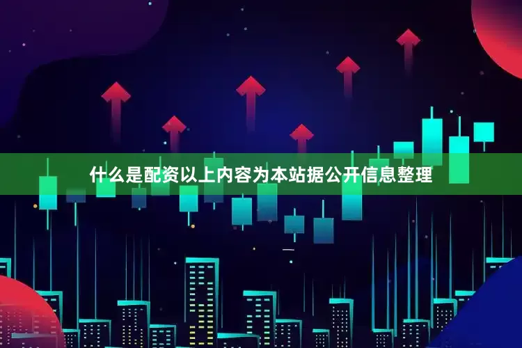 什么是配资以上内容为本站据公开信息整理