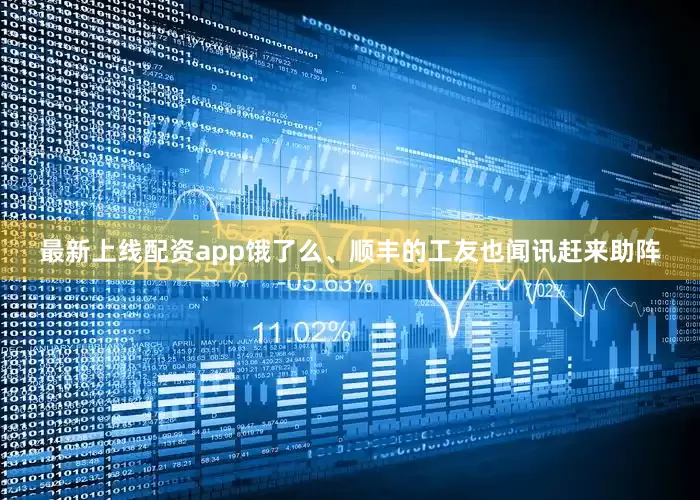 最新上线配资app饿了么、顺丰的工友也闻讯赶来助阵