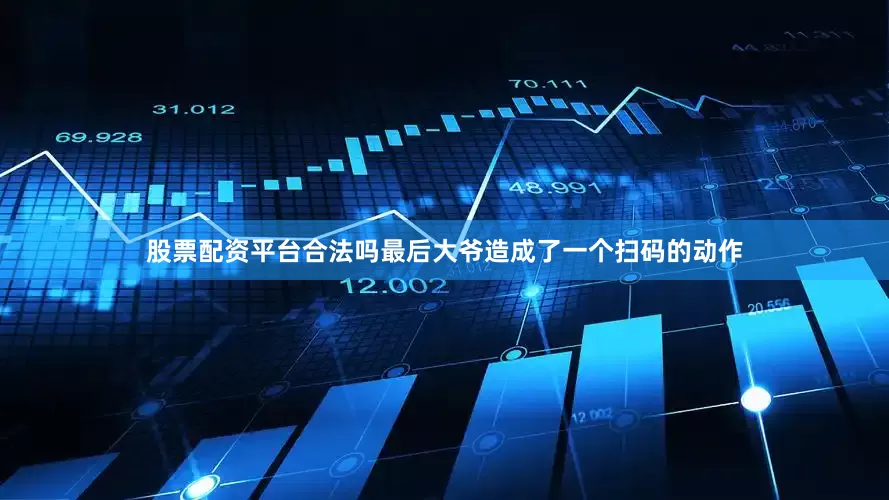 股票配资平台合法吗最后大爷造成了一个扫码的动作