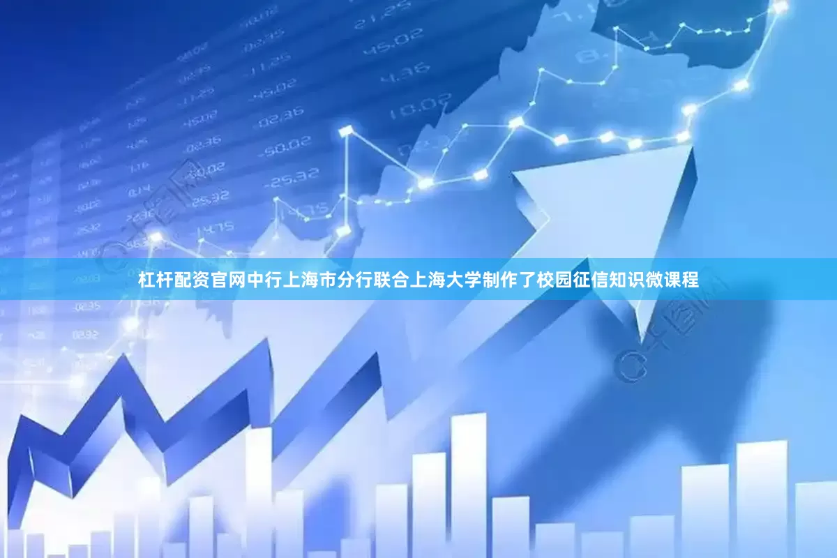 杠杆配资官网中行上海市分行联合上海大学制作了校园征信知识微课程