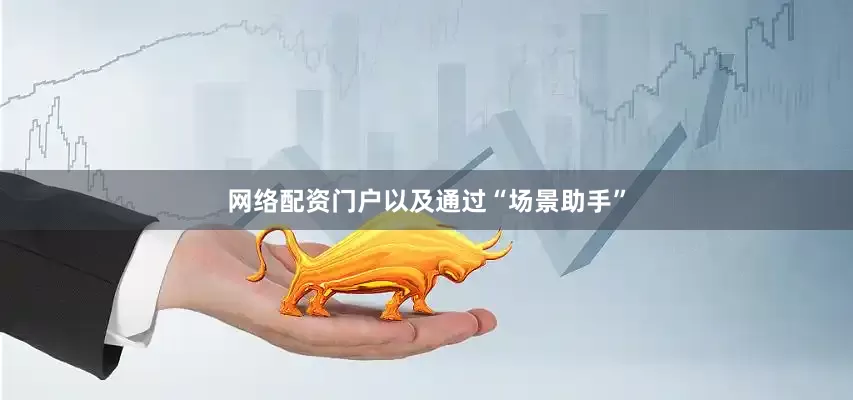 网络配资门户以及通过“场景助手”