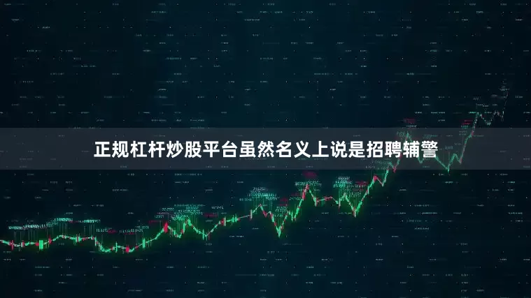 正规杠杆炒股平台虽然名义上说是招聘辅警