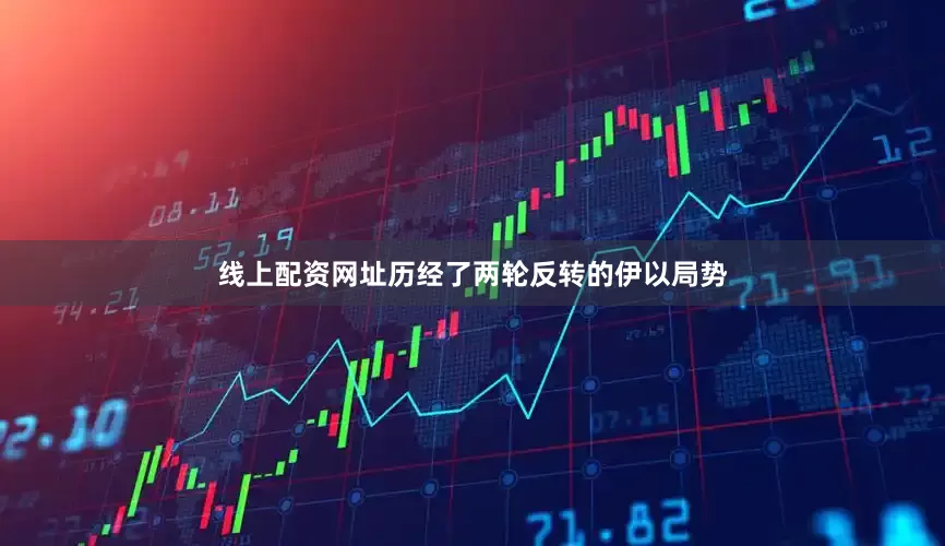 线上配资网址历经了两轮反转的伊以局势