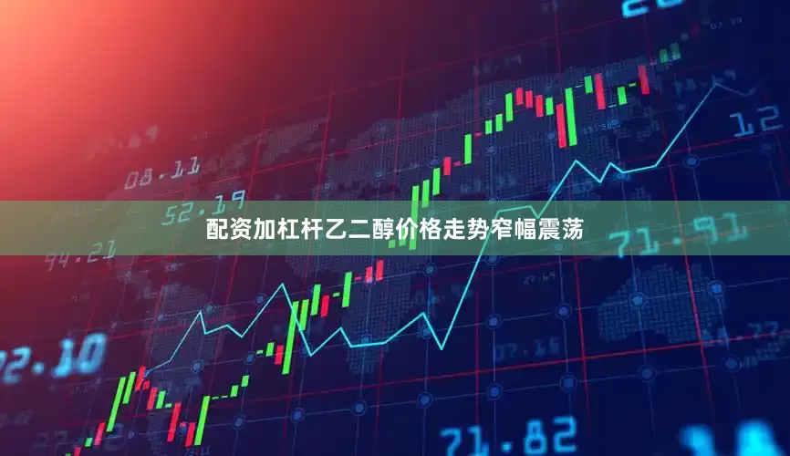 配资加杠杆乙二醇价格走势窄幅震荡