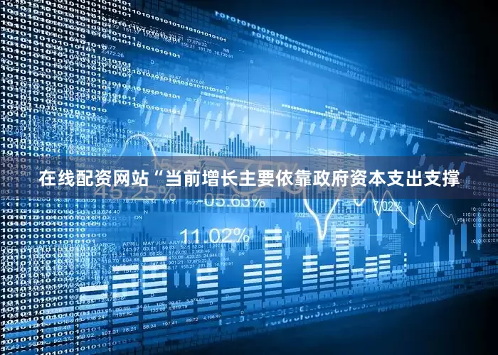 在线配资网站　　“当前增长主要依靠政府资本支出支撑