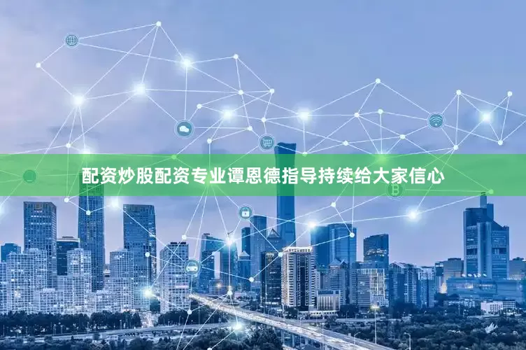 配资炒股配资专业谭恩德指导持续给大家信心