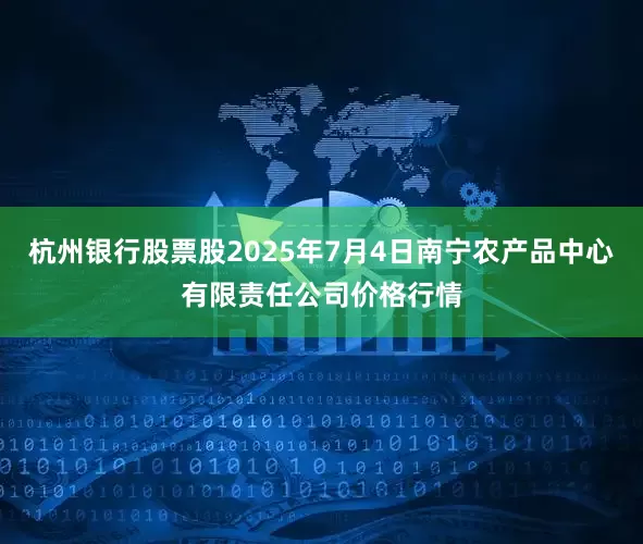 杭州银行股票股2025年7月4日南宁农产品中心有限责任公司价格行情