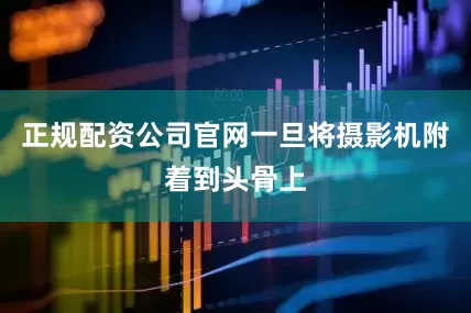 正规配资公司官网一旦将摄影机附着到头骨上