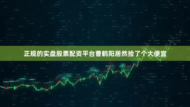 正规的实盘股票配资平台曹鹤阳居然捡了个大便宜