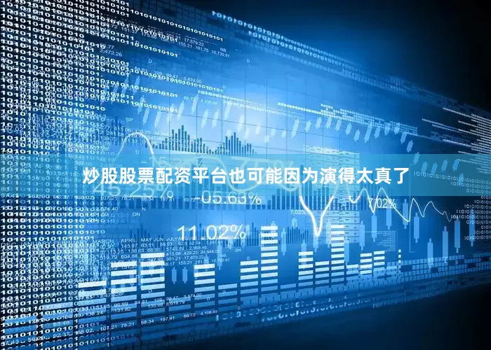 炒股股票配资平台也可能因为演得太真了