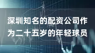 深圳知名的配资公司作为二十五岁的年轻球员