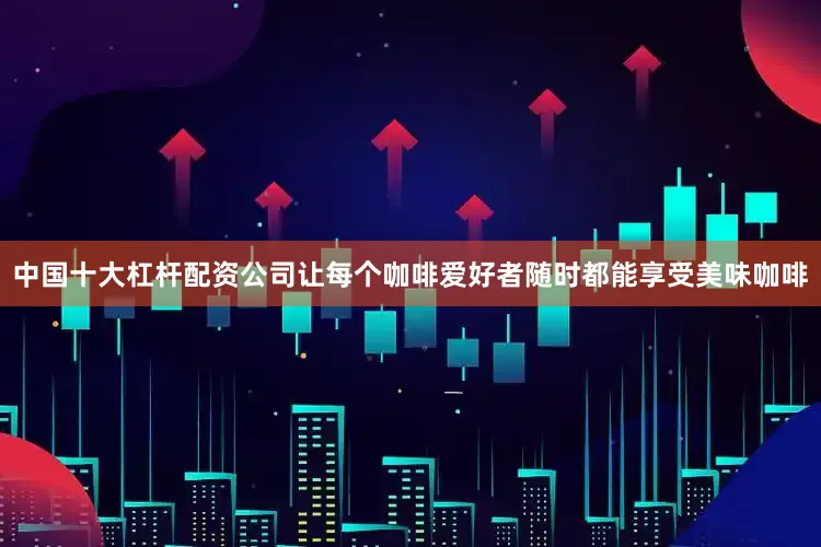 中国十大杠杆配资公司让每个咖啡爱好者随时都能享受美味咖啡