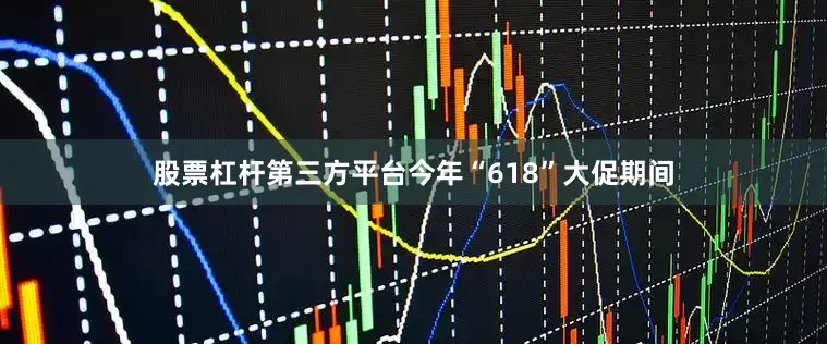股票杠杆第三方平台今年“618”大促期间
