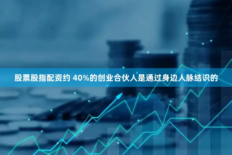 股票股指配资约 40%的创业合伙人是通过身边人脉结识的