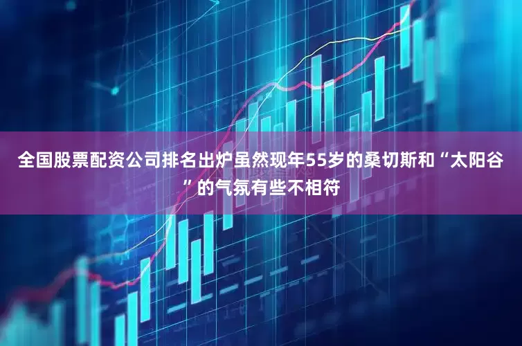 全国股票配资公司排名出炉虽然现年55岁的桑切斯和“太阳谷”的气氛有些不相符