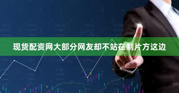 现货配资网大部分网友却不站在制片方这边