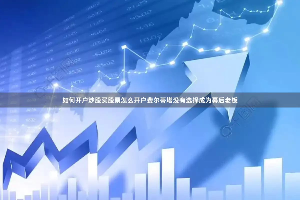 如何开户炒股买股票怎么开户费尔蒂塔没有选择成为幕后老板