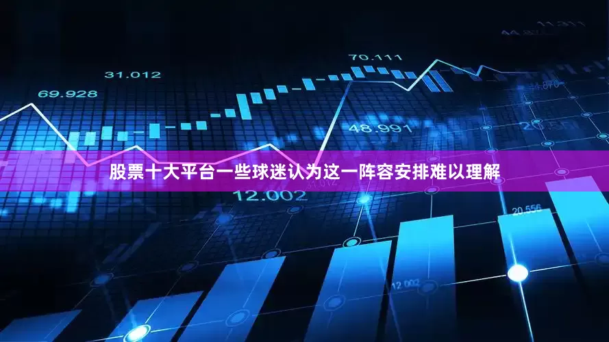 股票十大平台一些球迷认为这一阵容安排难以理解