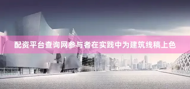 配资平台查询网参与者在实践中为建筑线稿上色