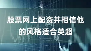 股票网上配资并相信他的风格适合英超