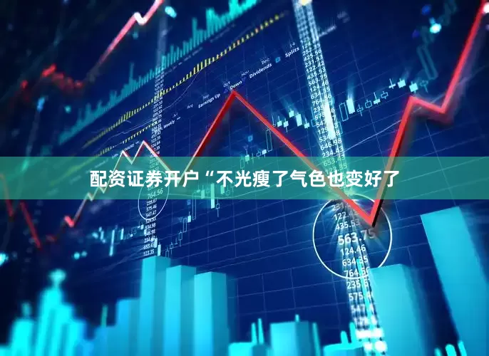 配资证券开户“不光瘦了气色也变好了
