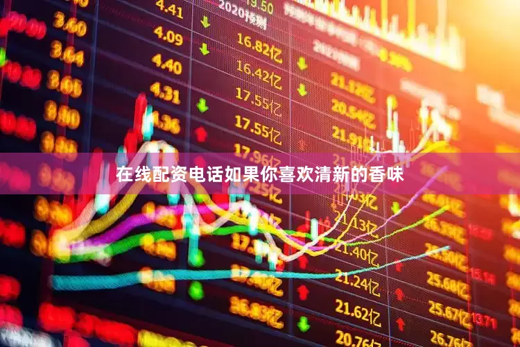 在线配资电话如果你喜欢清新的香味