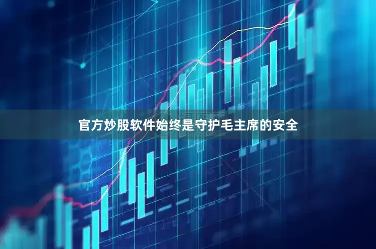 官方炒股软件始终是守护毛主席的安全