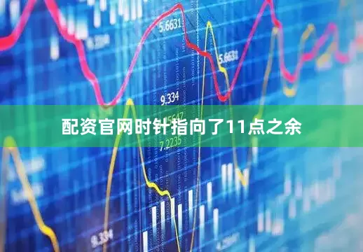 配资官网时针指向了11点之余