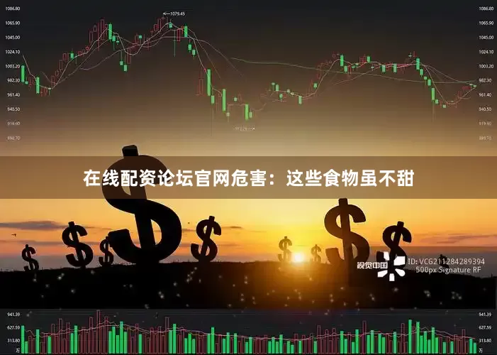在线配资论坛官网危害：这些食物虽不甜