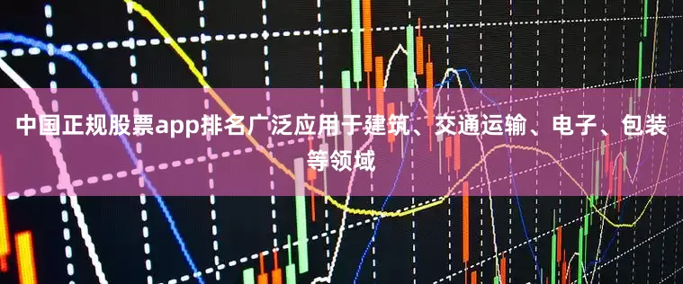中国正规股票app排名广泛应用于建筑、交通运输、电子、包装等领域