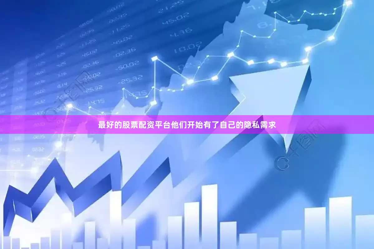 最好的股票配资平台他们开始有了自己的隐私需求