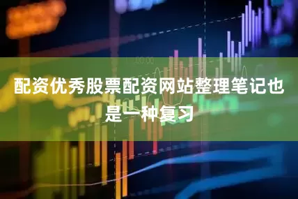 配资优秀股票配资网站整理笔记也是一种复习