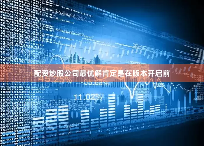 配资炒股公司最优解肯定是在版本开启前