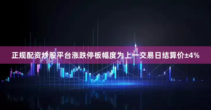 正规配资炒股平台涨跌停板幅度为上一交易日结算价±4%