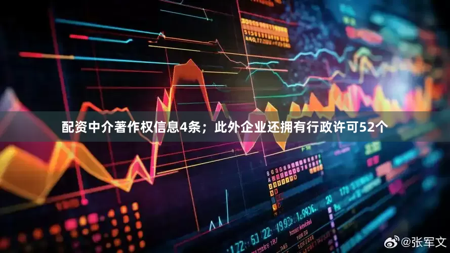 配资中介著作权信息4条；此外企业还拥有行政许可52个
