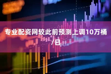 专业配资网较此前预测上调10万桶/日