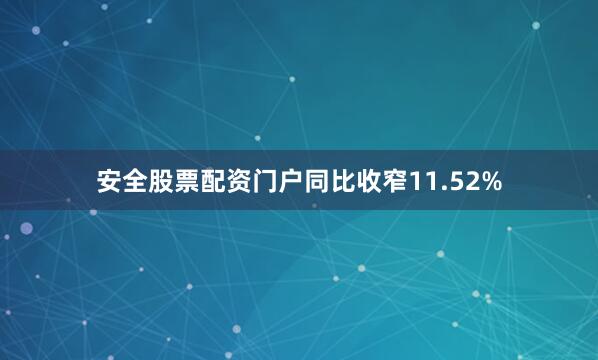 安全股票配资门户同比收窄11.52%