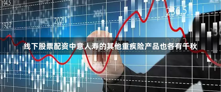 线下股票配资中意人寿的其他重疾险产品也各有千秋