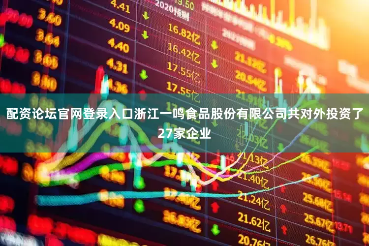 配资论坛官网登录入口浙江一鸣食品股份有限公司共对外投资了27家企业